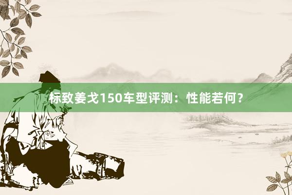 标致姜戈150车型评测：性能若何？